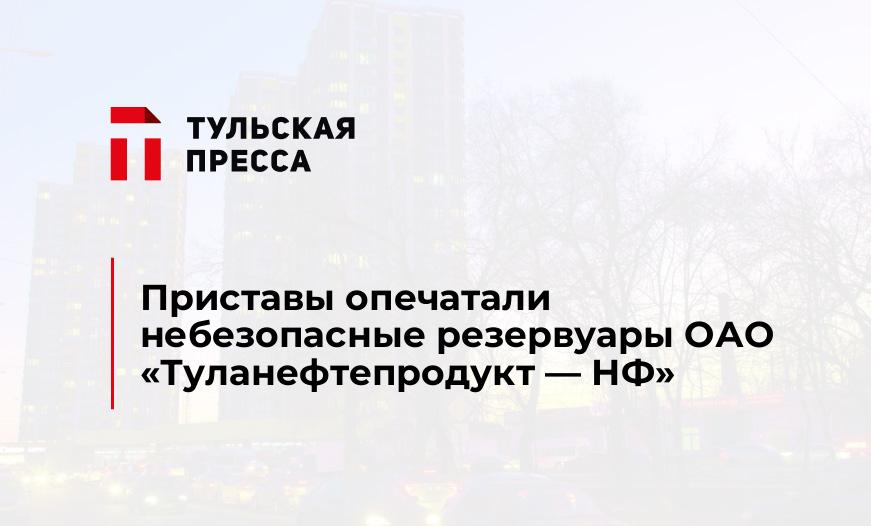 Приставы опечатали небезопасные резервуары ОАО «Туланефтепродукт - НФ»
