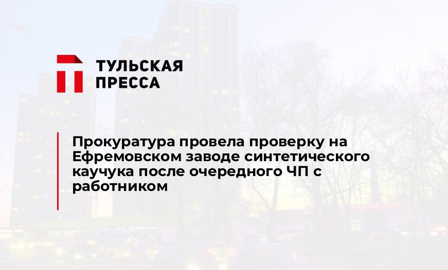 Прокуратура провела проверку на Ефремовском заводе синтетического каучука после очередного ЧП с работником
