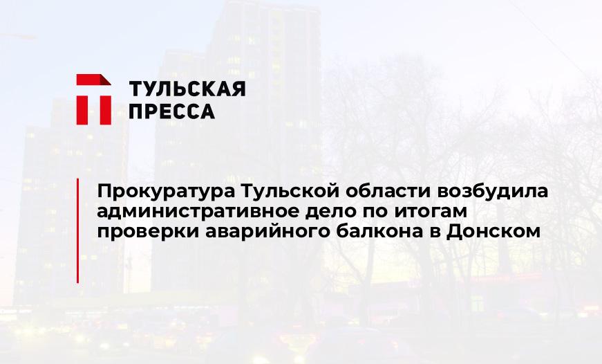 Прокуратура Тульской области возбудила административное дело по итогам проверки аварийного балкона в Донском