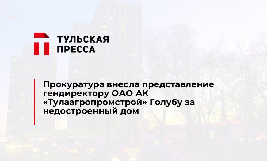 Прокуратура внесла представление гендиректору ОАО АК «Тулаагропромстрой» Голубу за недостроенный дом