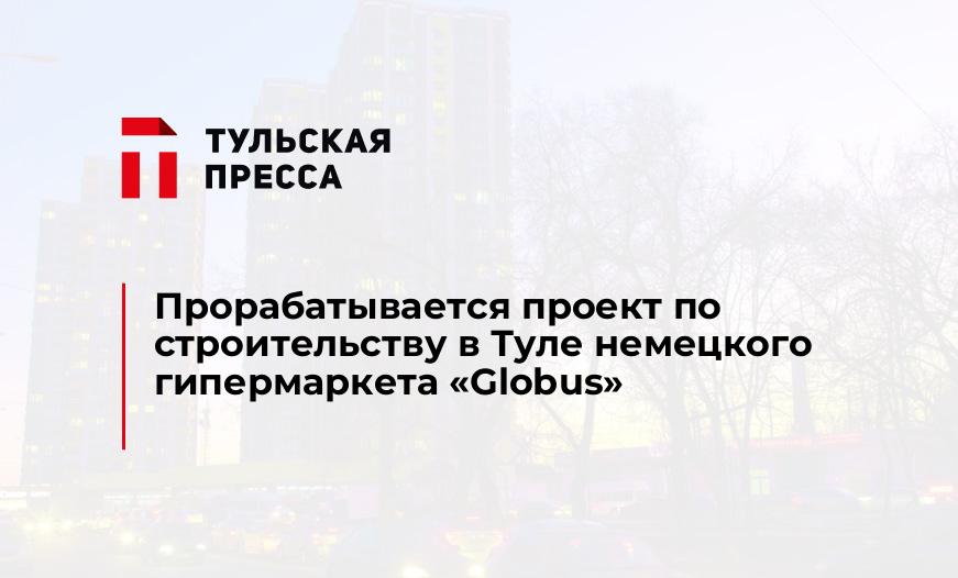 Прорабатывается проект по строительству в Туле немецкого гипермаркета "Globus"