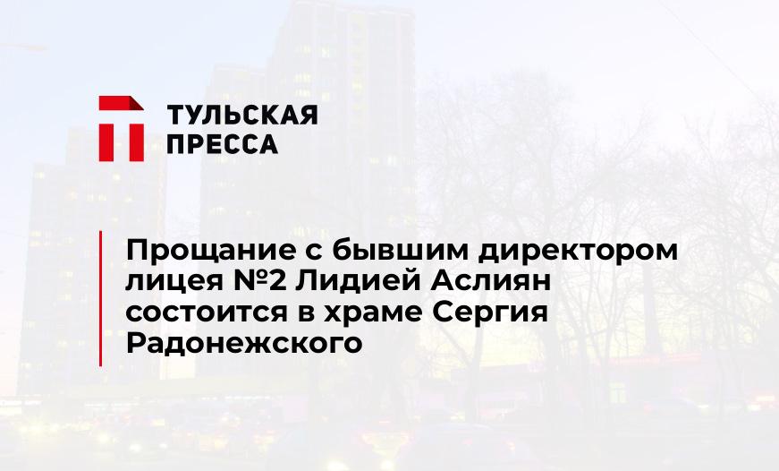 Прощание с бывшим директором лицея №2 Лидией Аслиян состоится в храме Сергия Радонежского