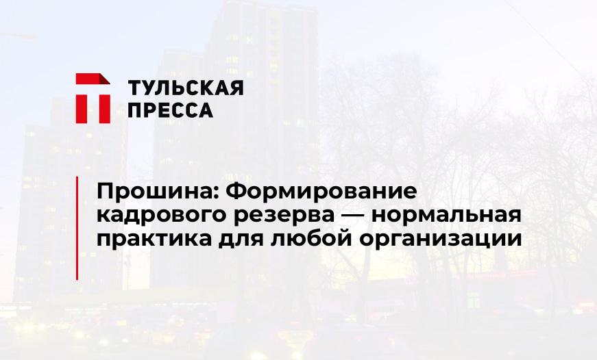 Прошина: Формирование кадрового резерва - нормальная практика для любой организации