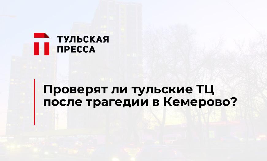 Проверят ли тульские ТЦ после трагедии в Кемерово?