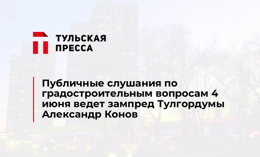 Публичные слушания по градостроительным вопросам 4 июня ведет зампред Тулгордумы Александр Конов