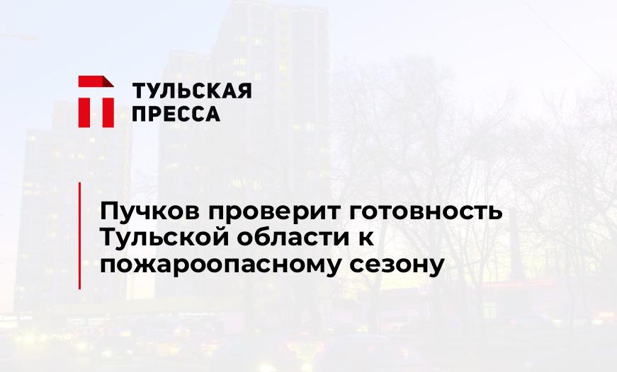 Пучков проверит готовность Тульской области к пожароопасному сезону
