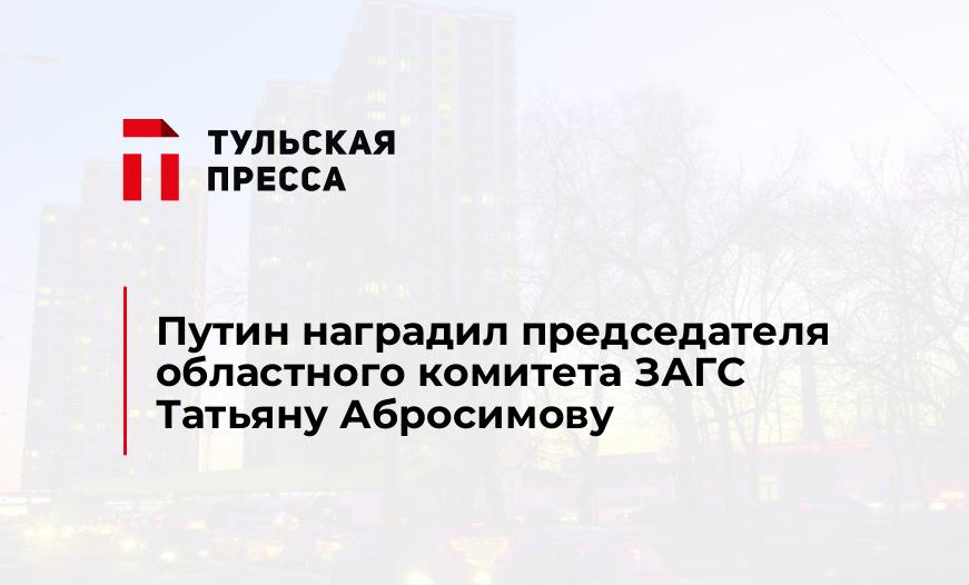 Путин наградил председателя областного комитета ЗАГС Татьяну Абросимову