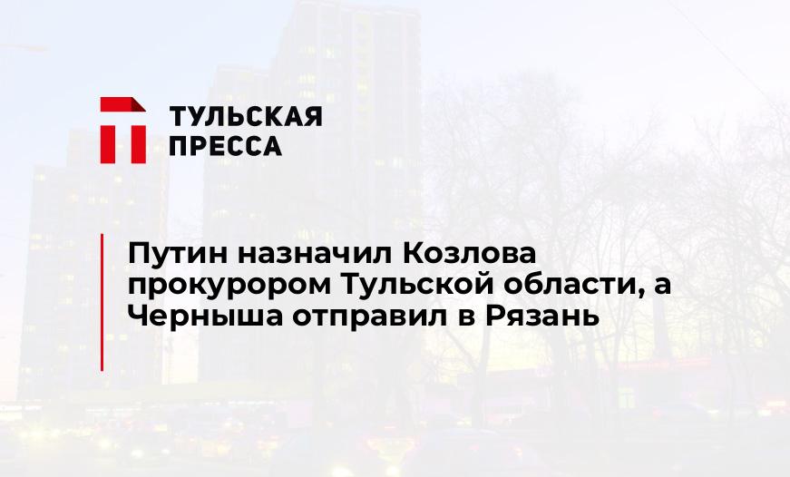 Путин назначил Козлова прокурором Тульской области, а Черныша отправил в Рязань 