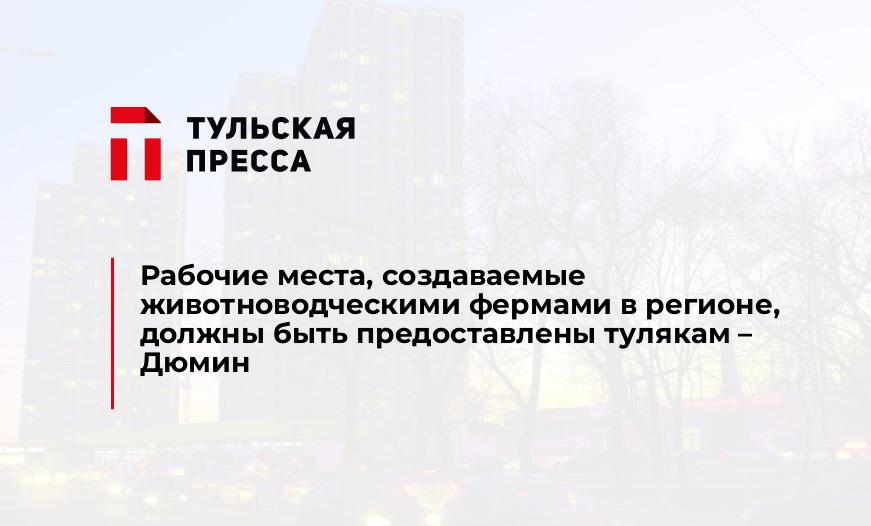 Рабочие места, создаваемые животноводческими фермами в регионе, должны быть предоставлены тулякам – Дюмин