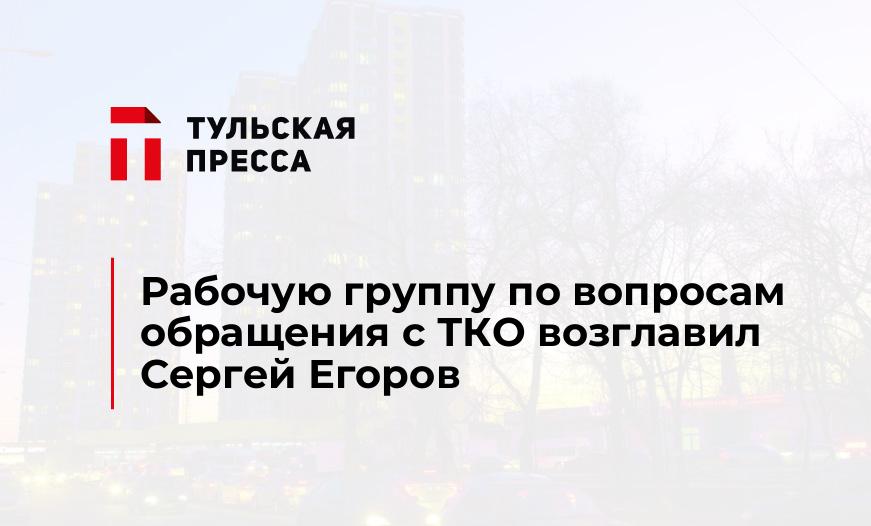 Рабочую группу по вопросам обращения с ТКО возглавил Сергей Егоров
