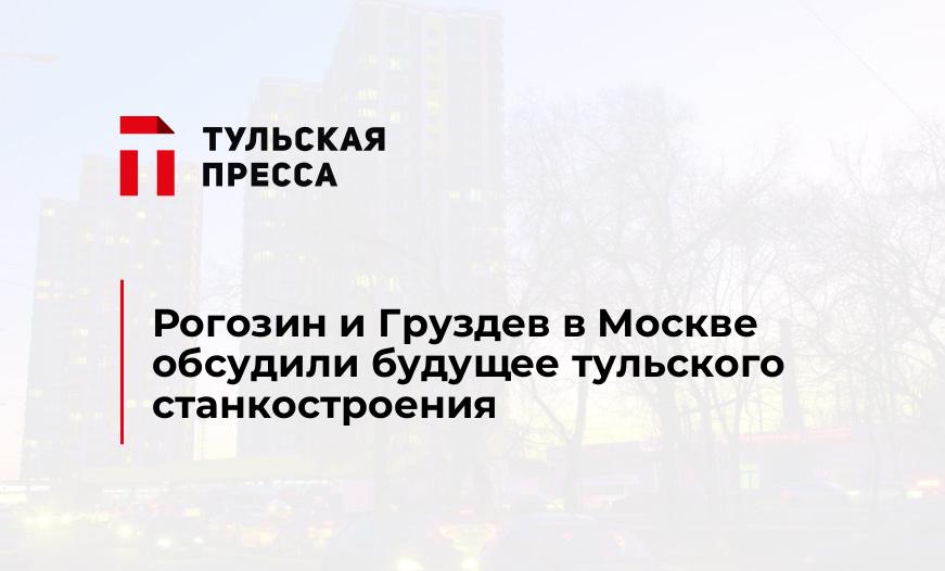 Рогозин и Груздев в Москве обсудили будущее тульского станкостроения