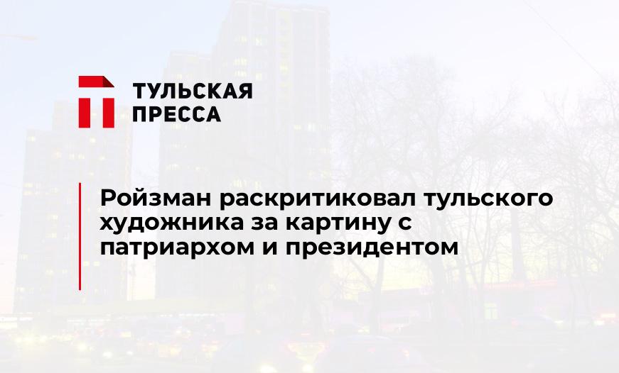Ройзман раскритиковал тульского художника за картину с патриархом и президентом 