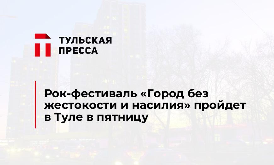Рок-фестиваль «Город без жестокости и насилия» пройдет в Туле в пятницу 