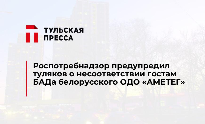 Роспотребнадзор предупредил туляков о несоответствии гостам БАДа белорусского ОДО «АМЕТЕГ»