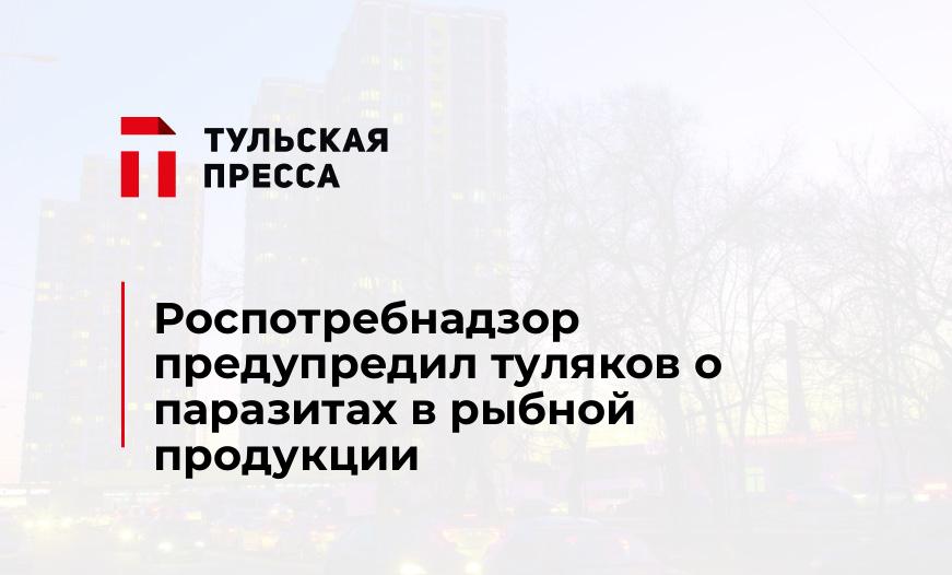 Роспотребнадзор предупредил туляков о паразитах в рыбной продукции