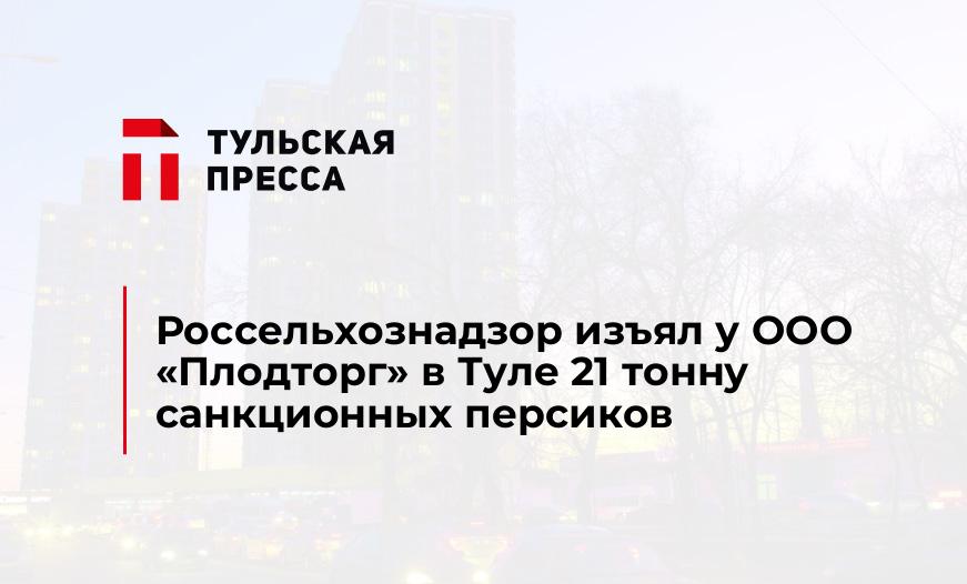 Россельхознадзор изъял у ООО «Плодторг» в Туле 21 тонну санкционных персиков