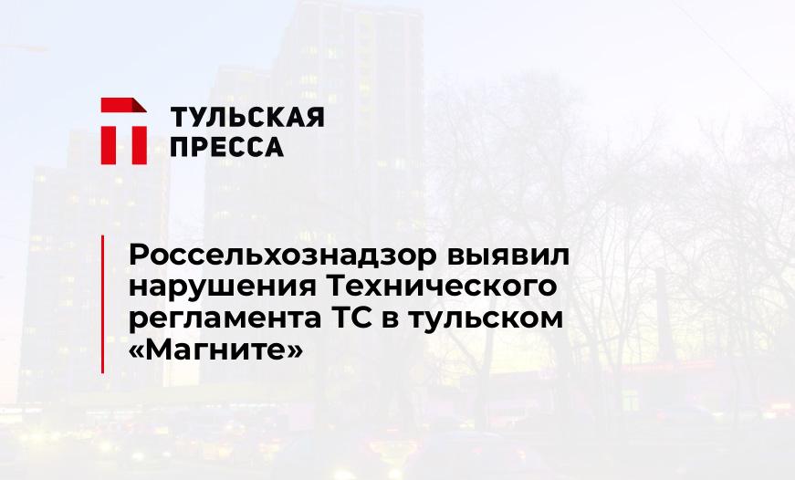 Россельхознадзор выявил нарушения Технического регламента ТС в тульском "Магните"