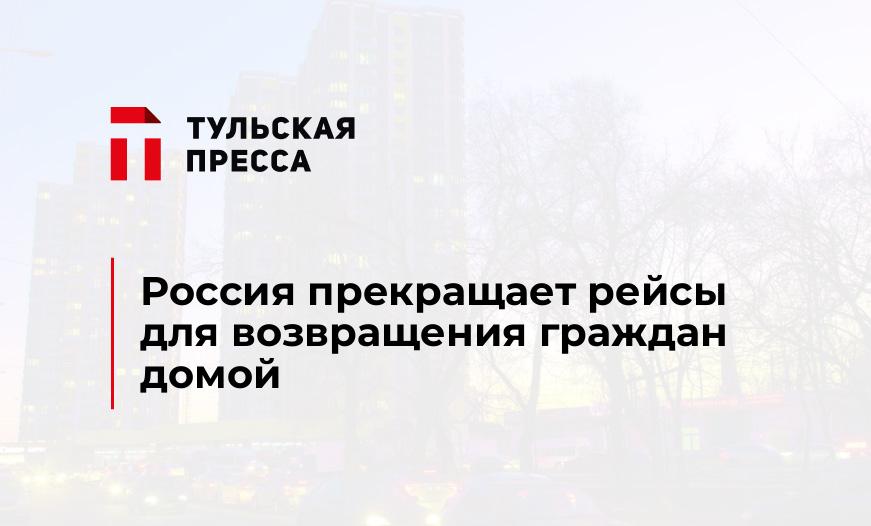 Россия прекращает рейсы для возвращения граждан домой