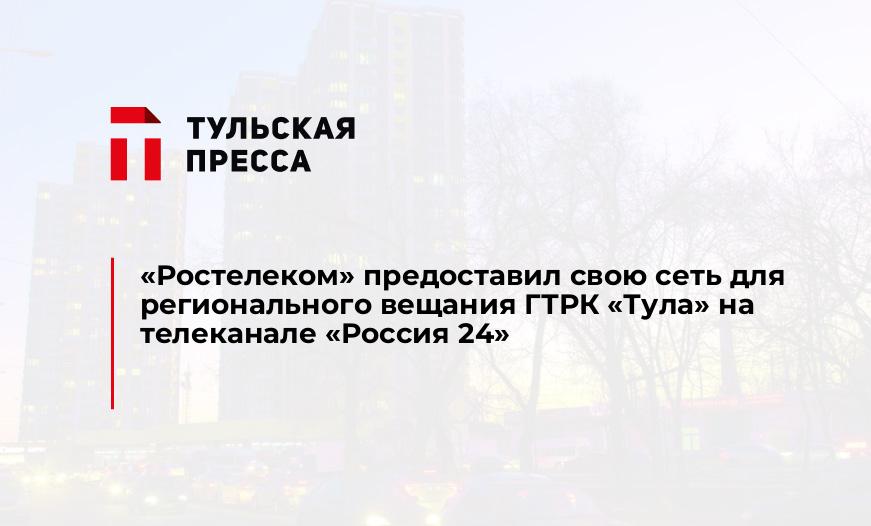 «Ростелеком» предоставил свою сеть для регионального вещания ГТРК «Тула» на телеканале «Россия 24»