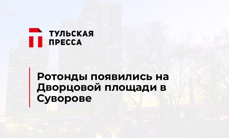 Ротонды появились на Дворцовой площади в Суворове