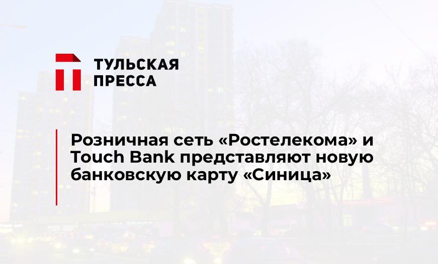 Розничная сеть «Ростелекома» и Touch Bank представляют новую банковскую карту «Синица»