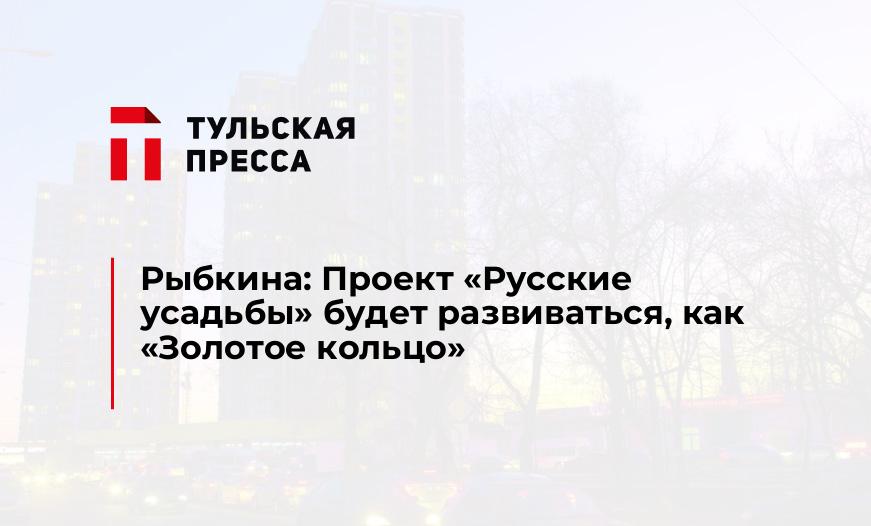 Рыбкина: Проект "Русские усадьбы" будет развиваться, как "Золотое кольцо"