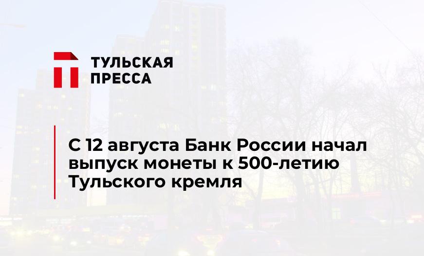 С 12 августа Банк России начал выпуск монеты к 500-летию Тульского кремля