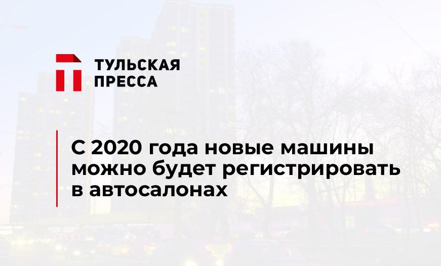 С 2020 года новые машины можно будет регистрировать в автосалонах