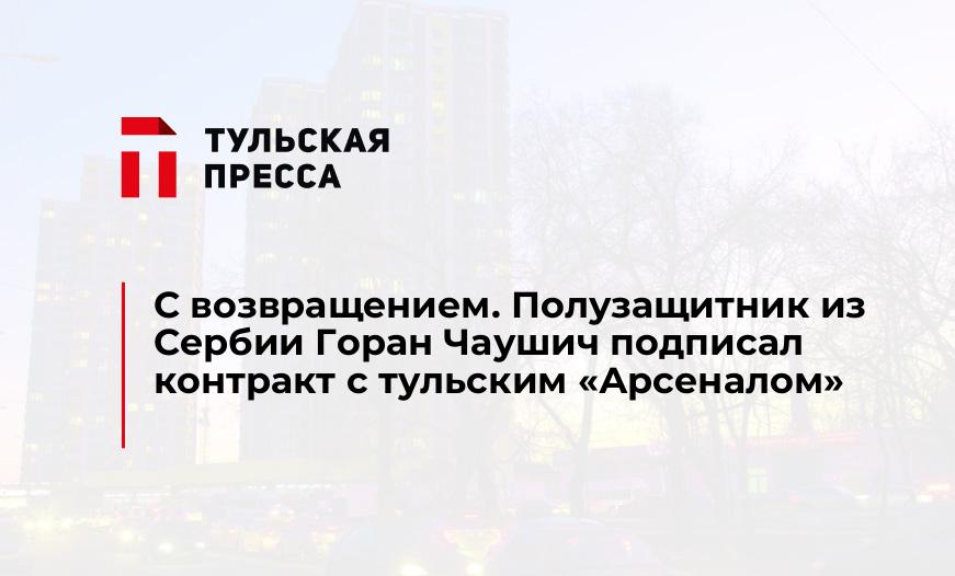 С возвращением. Полузащитник из Сербии Горан Чаушич подписал контракт с тульским "Арсеналом"