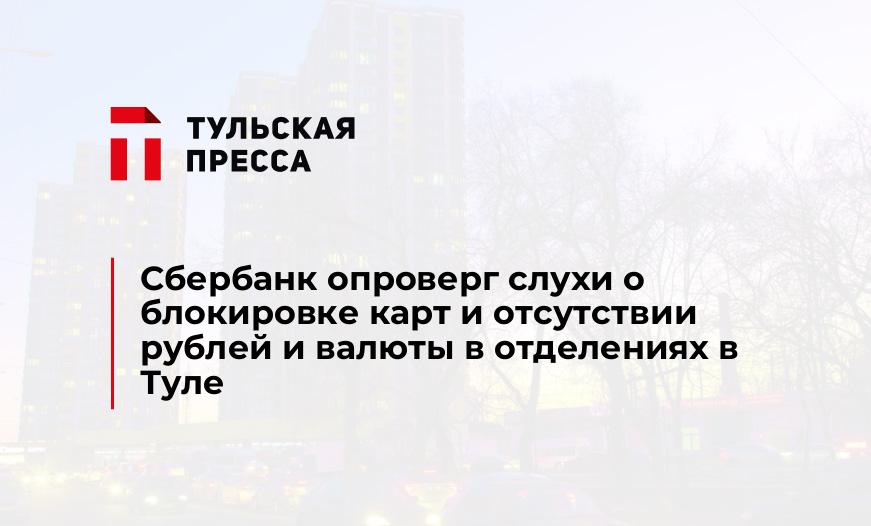 Сбербанк опроверг слухи о блокировке карт и отсутствии рублей и валюты в отделениях в Туле