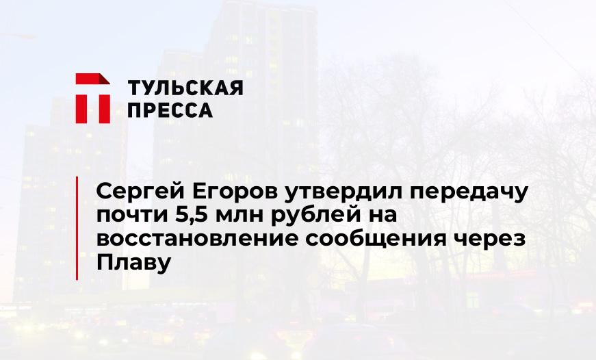 Сергей Егоров утвердил передачу почти 5,5 млн рублей на восстановление сообщения через Плаву