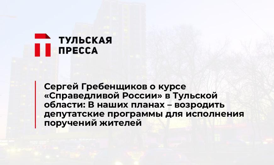 Сергей Гребенщиков о курсе "Справедливой России" в Тульской области: В наших планах – возродить депутатские программы для исполнения поручений жителей