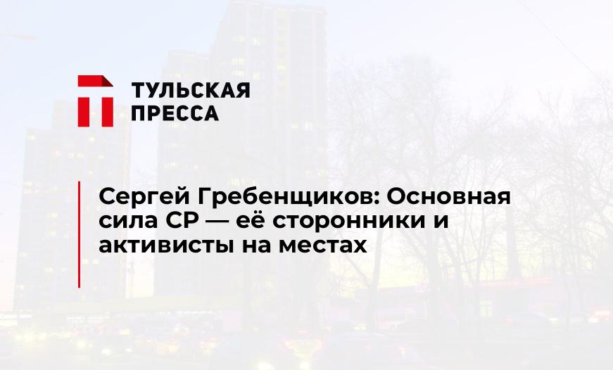 Сергей Гребенщиков: Основная сила СР - её сторонники и активисты на местах