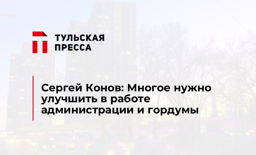 Сергей Конов: Многое нужно улучшить в работе администрации и гордумы