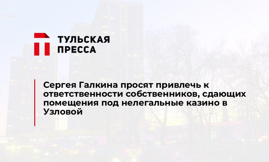 Сергея Галкина просят привлечь к ответственности собственников, сдающих помещения под нелегальные казино в Узловой