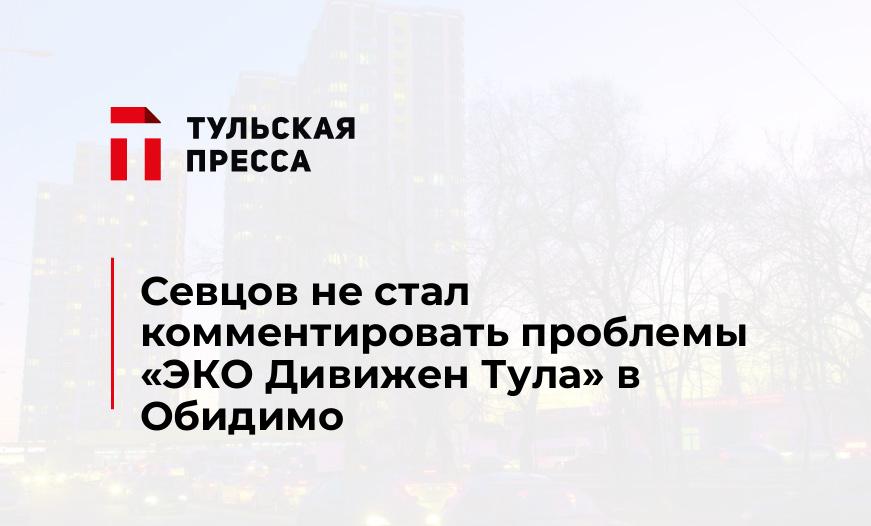 Севцов не стал комментировать проблемы «ЭКО Дивижен Тула» в Обидимо