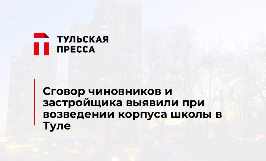 Сговор чиновников и застройщика выявили при возведении корпуса школы в Туле
