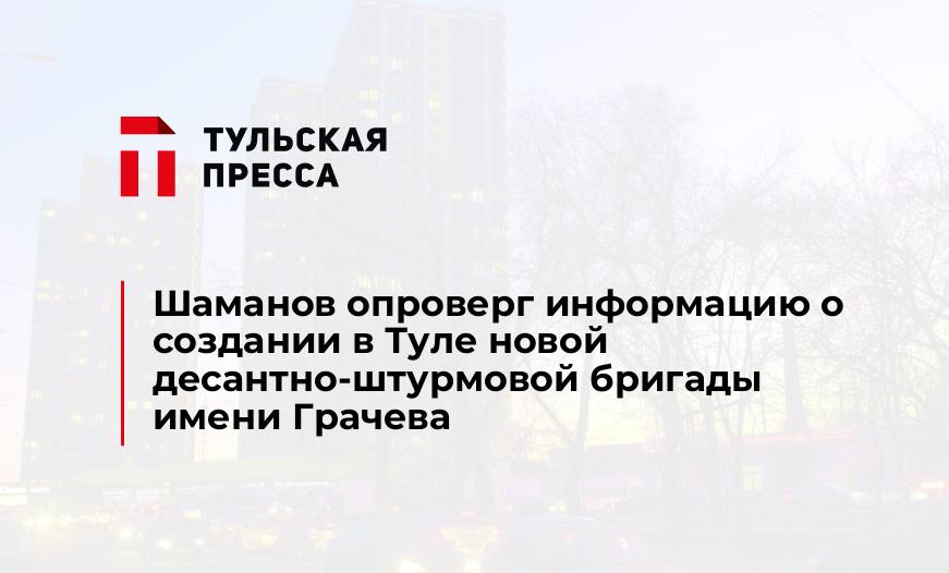 Шаманов опроверг информацию о создании в Туле новой десантно-штурмовой бригады имени Грачева