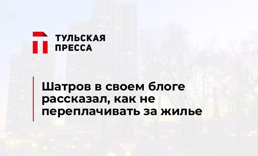 Шатров в своем блоге рассказал, как не переплачивать за жилье