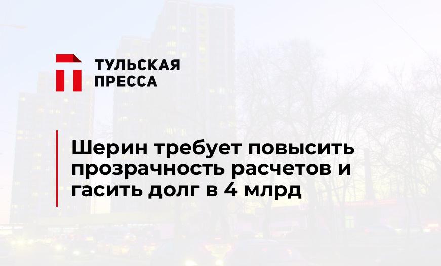 Шерин требует повысить прозрачность расчетов и гасить долг в 4 млрд