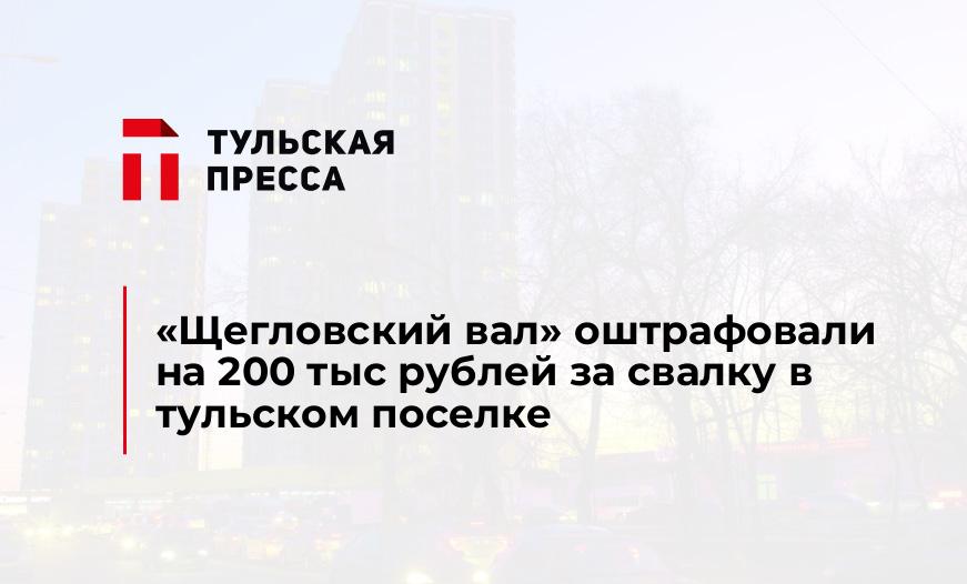 «Щегловский вал» оштрафовали на 200 тыс рублей за свалку в тульском поселке