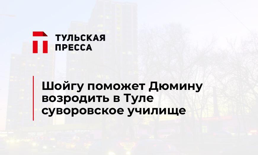 Шойгу поможет Дюмину возродить в Туле суворовское училище