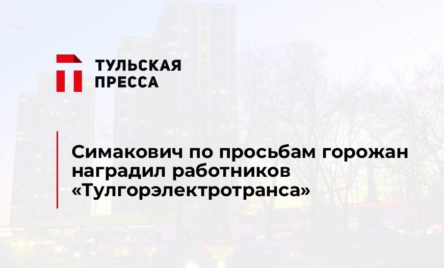 Симакович по просьбам горожан наградил работников «Тулгорэлектротранса»