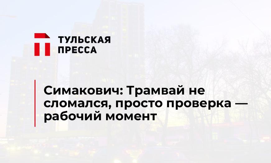 Симакович: Трамвай не сломался, просто проверка - рабочий момент