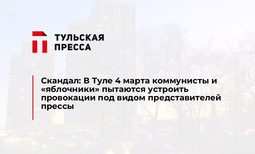 Скандал: В Туле 4 марта коммунисты и "яблочники" пытаются устроить провокации под видом представителей прессы