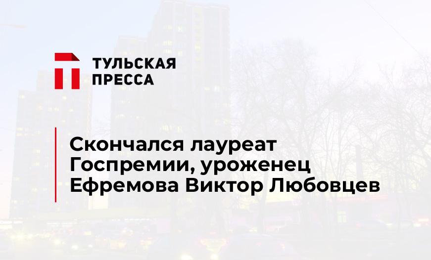 Скончался лауреат Госпремии, уроженец Ефремова Виктор Любовцев