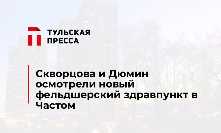 Скворцова и Дюмин осмотрели новый фельдшерский здравпункт в Частом