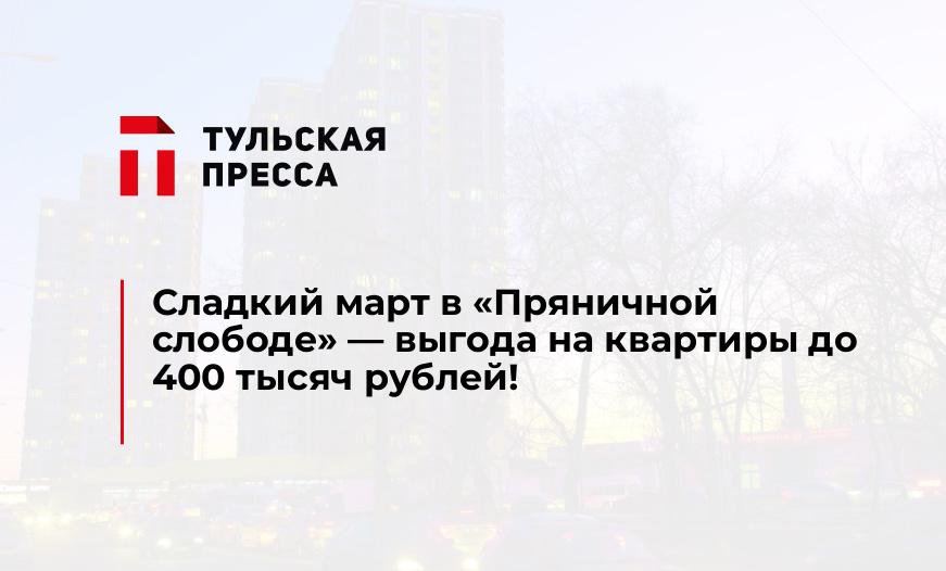Сладкий март в «Пряничной слободе» - выгода на квартиры до 400 тысяч рублей!
