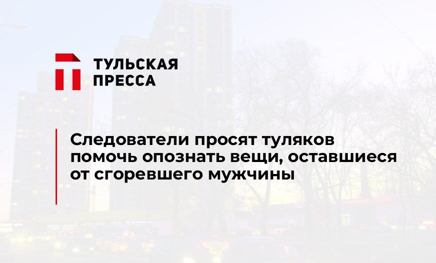 Следователи просят туляков помочь опознать вещи, оставшиеся от сгоревшего мужчины