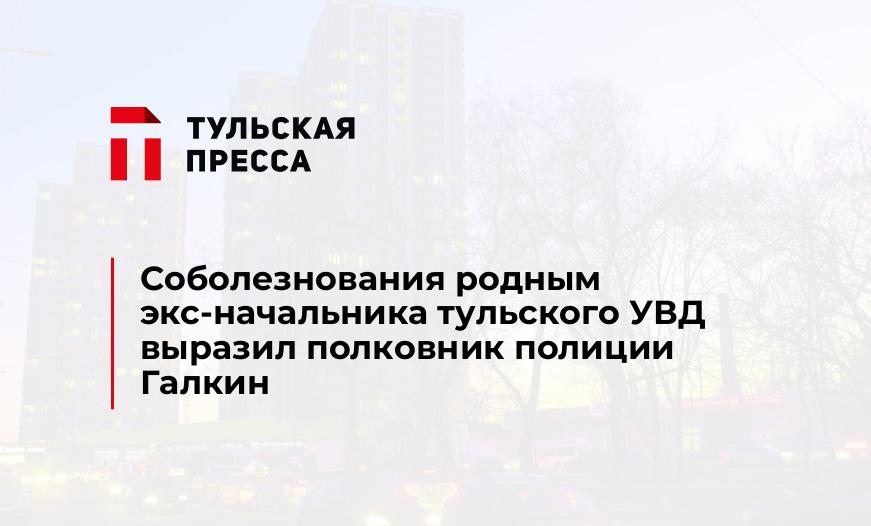Соболезнования родным экс-начальника тульского УВД выразил полковник полиции Галкин